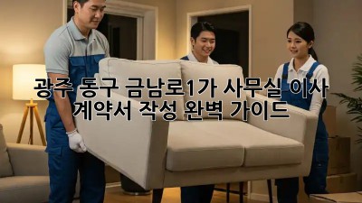 광주 동구 금남로1가 사무실 이사 계약서 작성 완벽 가이드! 💯