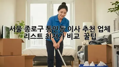 서울 종로구 통인동 이사 추천 업체 리스트: 최저가 비교 & 꿀팁