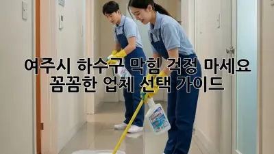 여주시 하수구 막힘? 걱정 마세요! 꼼꼼한 업체 선택 가이드