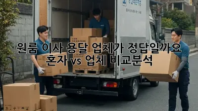 원룸 이사, 용달 업체가 정답일까요? 혼자 vs 업체, 비교분석!