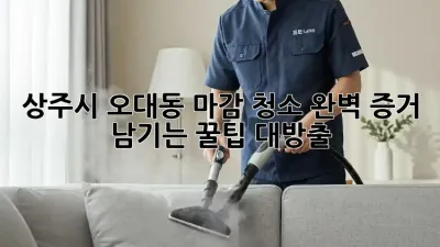 상주시 오대동 마감 청소🧹 완벽 증거 남기는 꿀팁 대방출!